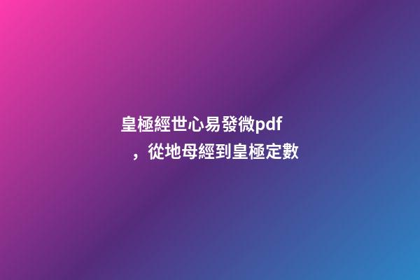 皇極經世心易發微pdf，從地母經到皇極定數